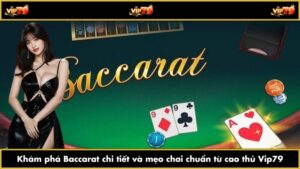 Khám phá Baccarat chi tiết và mẹo chơi chuẩn từ cao thủ Vip79