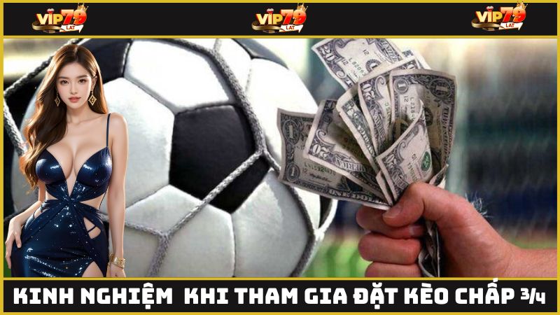 Kinh nghiệm ngàn vàng khi tham gia đặt kèo chấp ¾ 