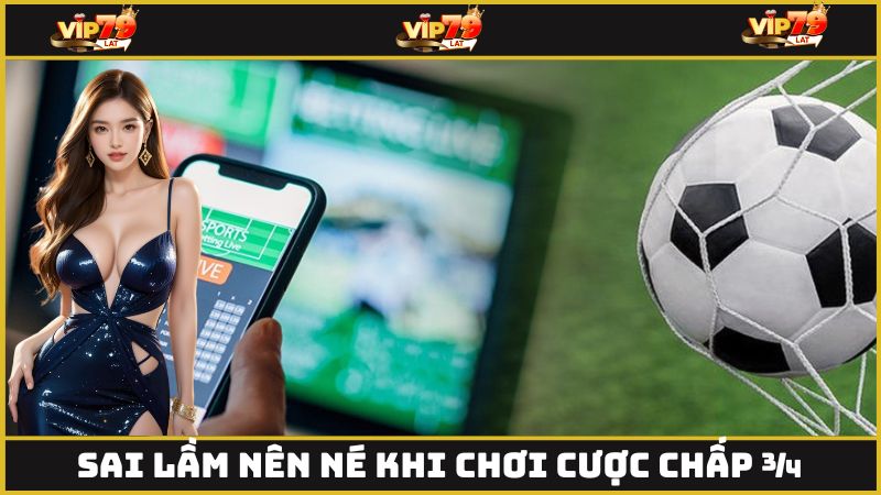 Sai lầm nên né khi chơi cược chấp ¾ 
