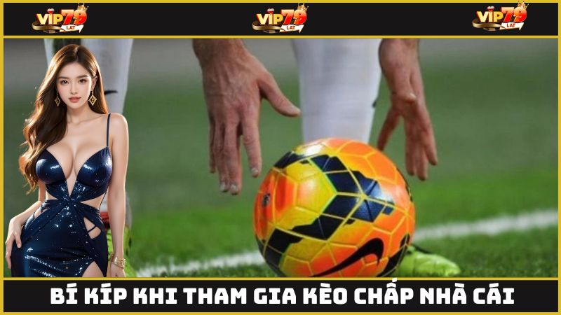 Bí kíp nên bỏ túi khi tham gia đặt cược kèo chấp nhà cái