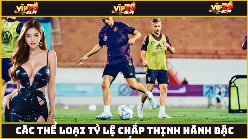 Các thể loại tỷ lệ chấp thịnh hành bậc nhất