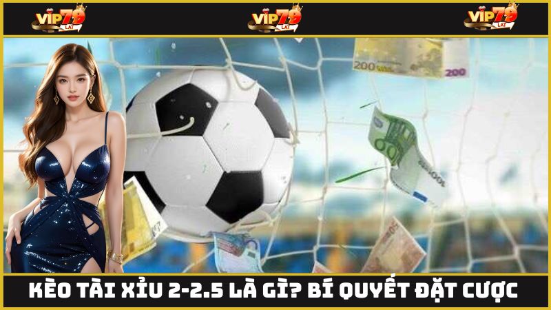 kèo tài xỉu 2-2.5 là gì
