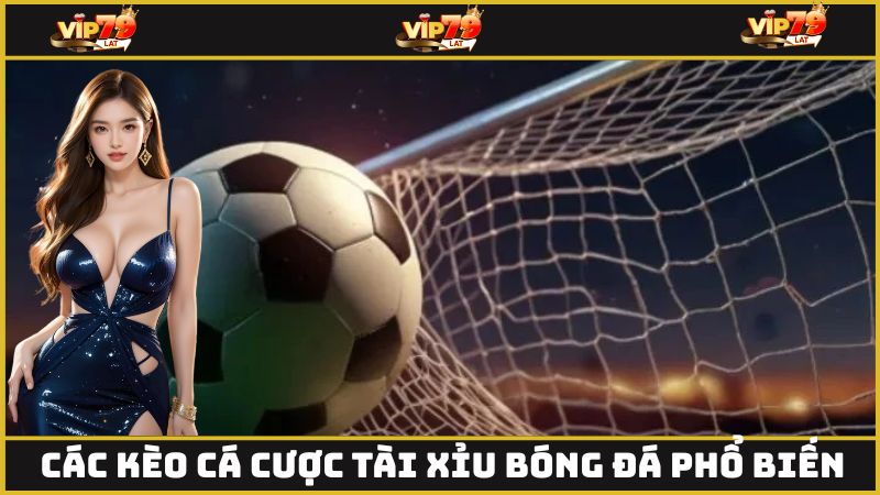 Các kèo cá cược tài xỉu bóng đá phổ biến