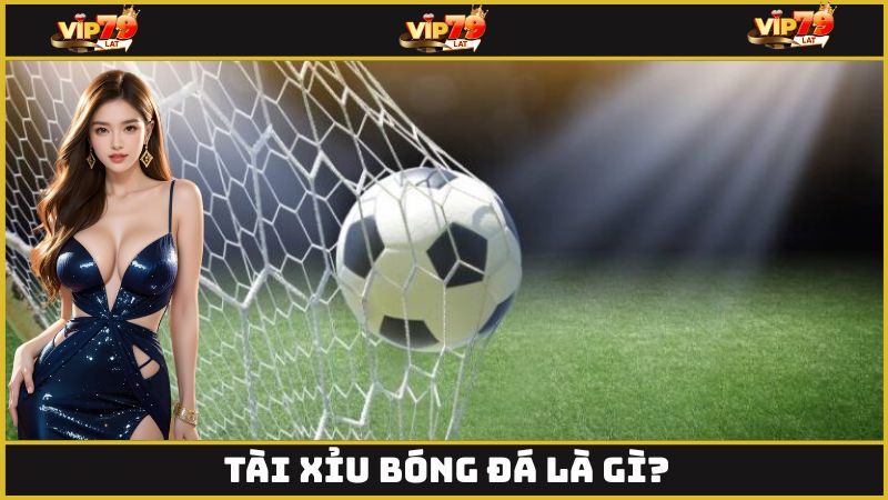 Tài xỉu bóng đá là gì?